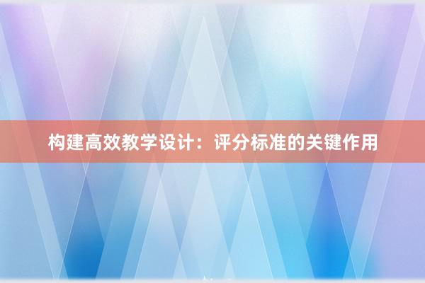 构建高效教学设计：评分标准的关键作用